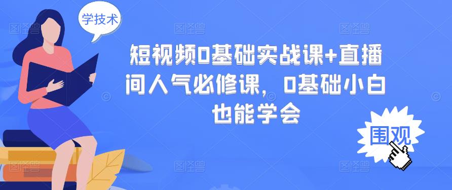 短视频0基础实战课+直播间人气必修课，0基础小白也能学会-创客一号