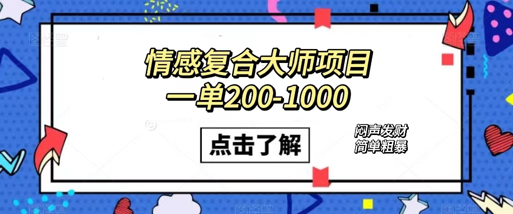 情感复合大师项目，一单200-1000，闷声发财的小生意！简单粗暴（附资料）-创客一号