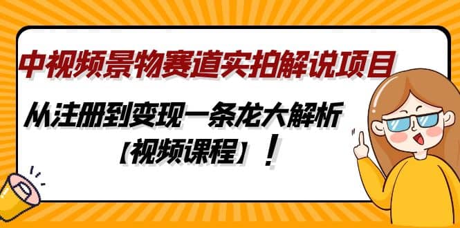中视频景物赛道实拍解说项目，从注册到变现一条龙大解析【视频课程】-创客一号