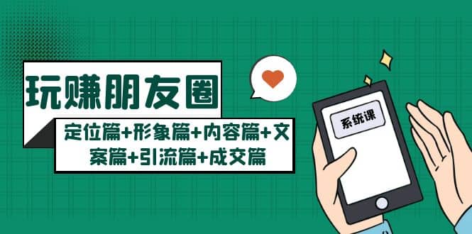 玩赚朋友圈系统课：定位篇+形象篇+内容篇+文案篇+引流篇+成交篇-创客一号