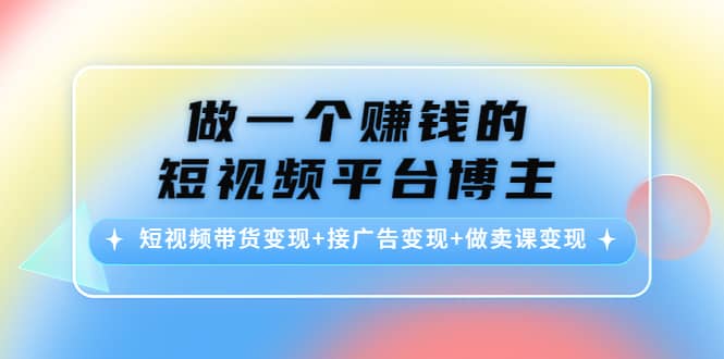 短视频带货变现+接广告变现+做卖课变现-创客一号