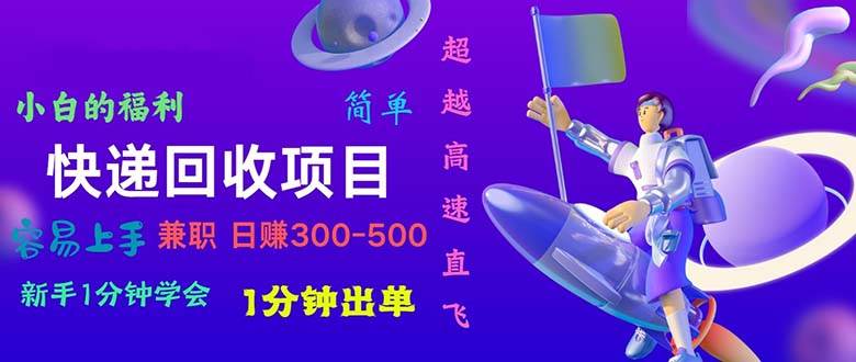 快递回收项目，小白一分钟学会，一分钟出单，可长期干，日赚300~800-创客一号