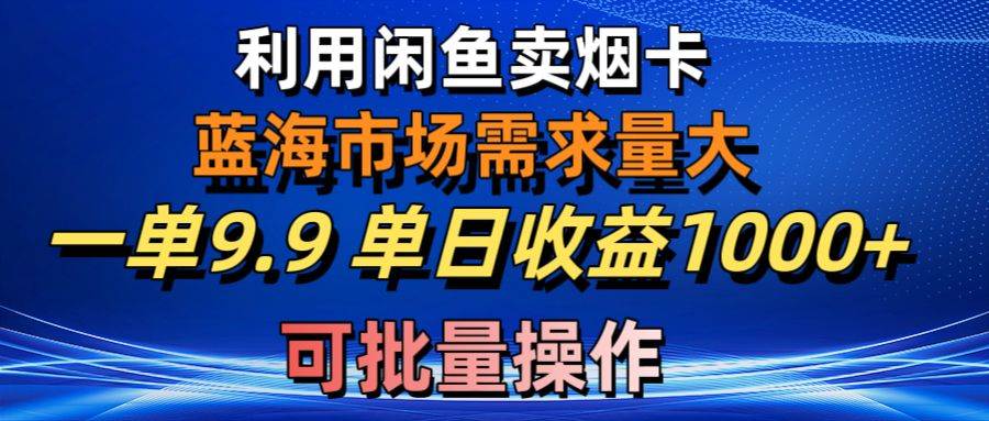 利用咸鱼卖烟卡，蓝海市场需求量大，一单9.9单日收益1000+，可批量操作-创客一号