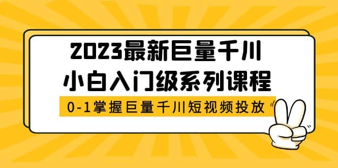 2023最新巨量千川小白入门级系列课程，从0-1掌握巨量千川短视频投放-创客一号