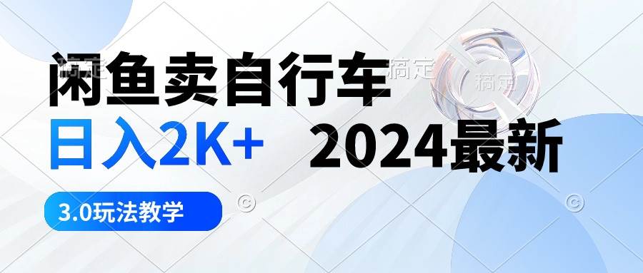 闲鱼卖自行车 日入2K+ 2024最新 3.0玩法教学-创客一号