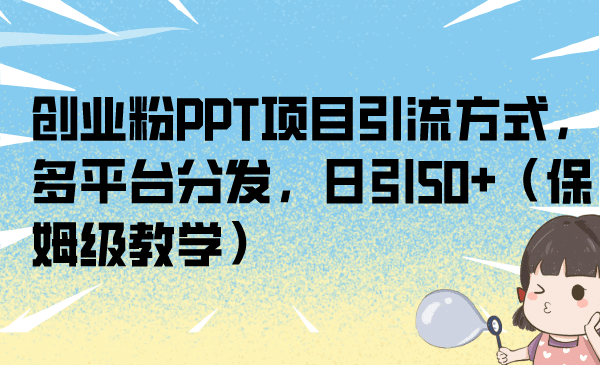 创业粉PPT项目引流方式，多平台分发，日引50+（保姆级教学）-创客一号