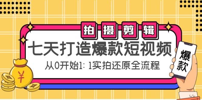 七天打造爆款短视频：拍摄+剪辑实操，从0开始1:1实拍还原实操全流程-创客一号