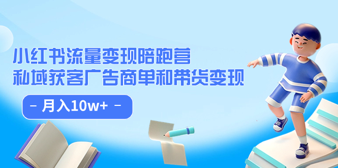 小红书流量·变现陪跑营：私域获客广告商单和带货变现 月入10w+-创客一号