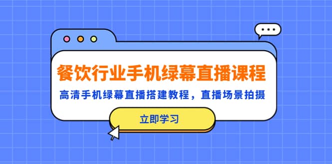 餐饮行业手机绿幕直播课程，高清手机·绿幕直播搭建教程，直播场景拍摄-创客一号