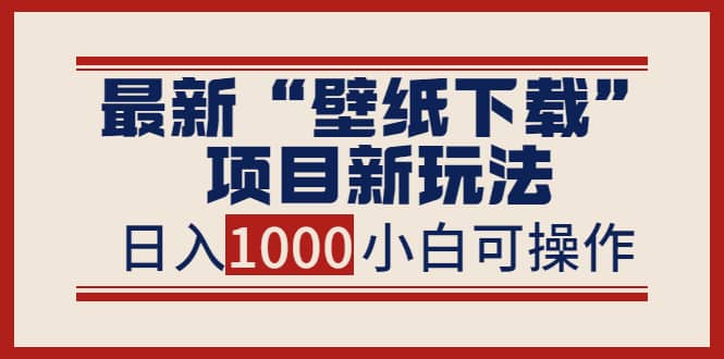 最新“壁纸下载”项目新玩法，小白零基础照抄也能日入1000+-创客一号