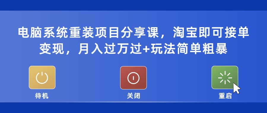 电脑系统重装项目分享课，淘宝即可接单变现-创客一号