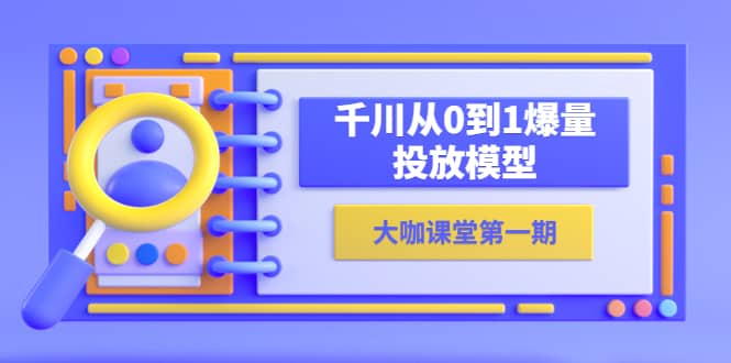 蝉妈妈-大咖课堂第一期，千川从0到1爆量投放模型（23节视频课）-创客一号