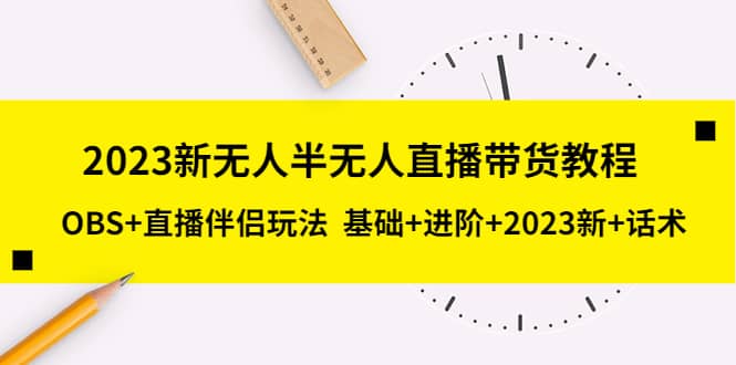 2023新无人半无人直播带货教程，OBS+直播伴侣玩法 基础+进阶+2023新+话术-创客一号