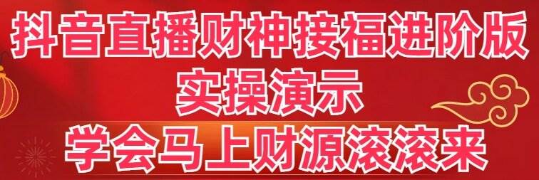抖音直播财神接福进阶版 实操演示 学会马上财源滚滚来-创客一号