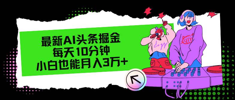 最新AI头条掘金，每天只需10分钟，小白也能月入3万+-创客一号