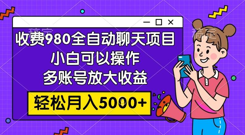 收费980的全自动聊天玩法，小白可以操作，多账号放大收益，轻松月入5000+-创客一号