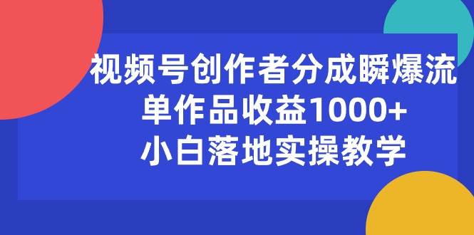 视频号创作者分成瞬爆流，单作品收益1000+，小白落地实操教学-创客一号