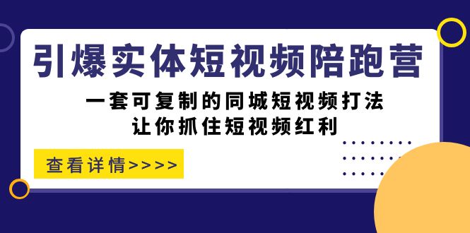 引爆实体-短视频陪跑营，一套可复制的同城短视频打法，让你抓住短视频红利-创客一号