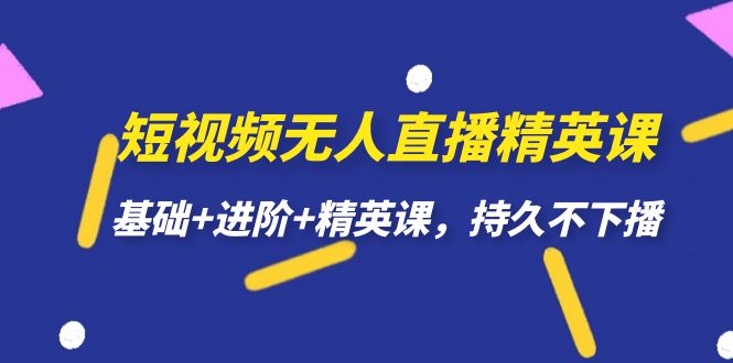 短视频无人直播-精英课，基础+进阶+精英课，持久不下播-创客一号