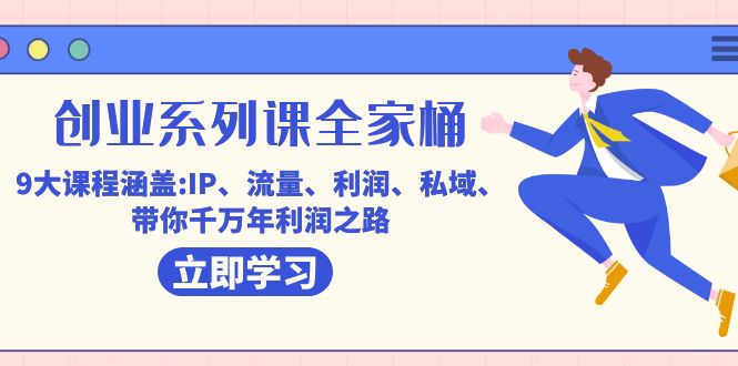 创业系列课-全家桶，9大课程涵盖:IP 流量 利润 私域 带你千万年利润之路-创客一号
