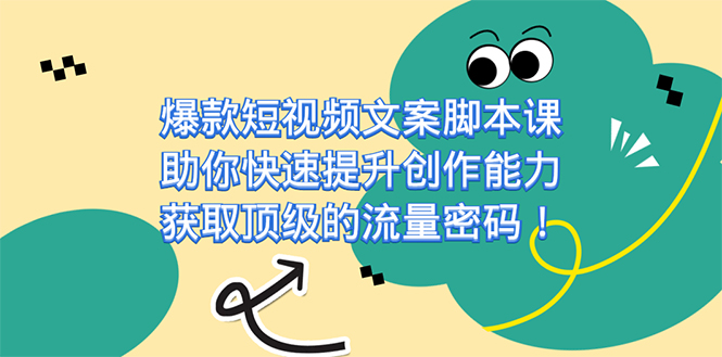爆款短视频文案课，助你快速提升创作能力，获取顶级的流量密码！-创客一号