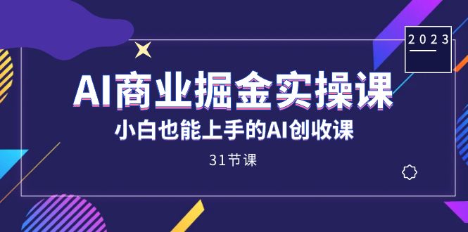 AI商业掘金实操课，小白也能上手的AI创收课（31课）-创客一号