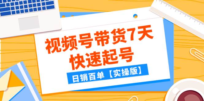 某公众号付费文章：视频号带货7天快速起号，日销百单【实操版】-创客一号