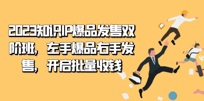 2023知识IP-爆品发售双 阶班，左手爆品右手发售，开启批量收钱-创客一号