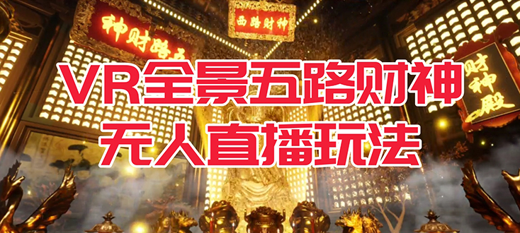 VR全景模式五路财神无人直播玩法，抖音目前最火玩法独家制作【吸金又吸睛】-创客一号