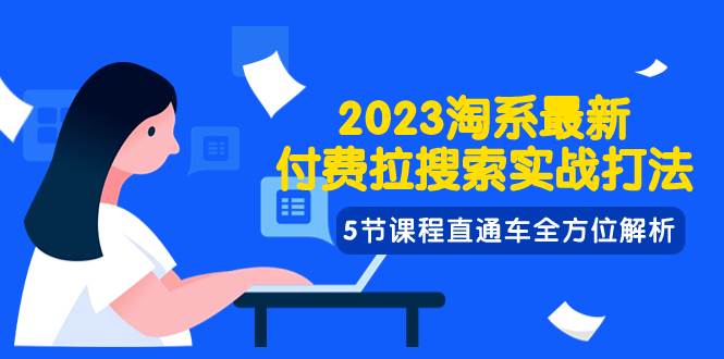 2023淘系·最新付费拉搜索实战打法，5节课程直通车全方位解析-创客一号