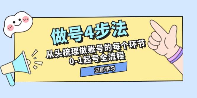 做号4步法，从头梳理做账号的每个环节，0-1起号全流程（44节课）-创客一号