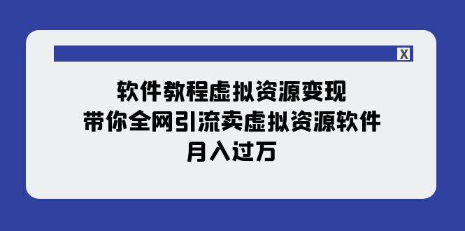 软件教程虚拟资源变现：带你全网引流卖虚拟资源软件，月入过万（11节课）-创客一号