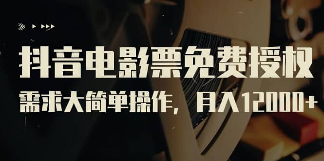 抖音电影票免费授权，需求大简单操作，月入12000+（教程+素材打包）-创客一号