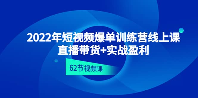 2022年短视频爆单训练营线上课：直播带货+实操盈利（62节视频课)-创客一号