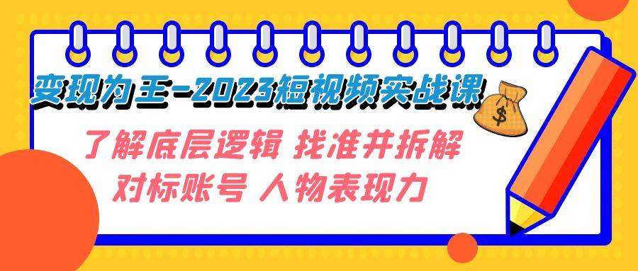 变现·为王-2023短视频实战课 了解底层逻辑 找准并拆解对标账号 人物表现力-创客一号