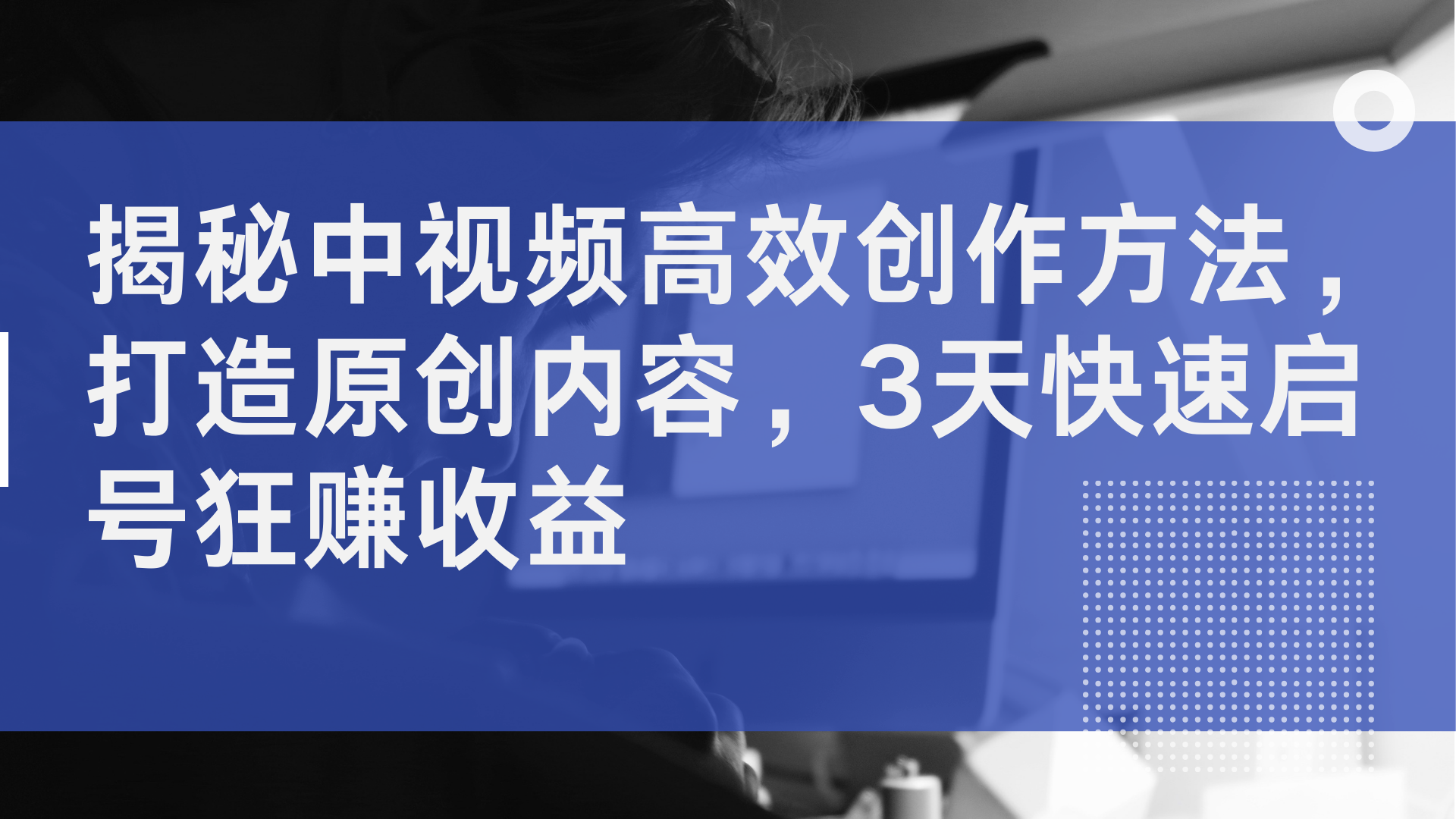 揭秘中视频高效创作方法，打造原创内容，2天快速启号狂赚收益-创客一号
