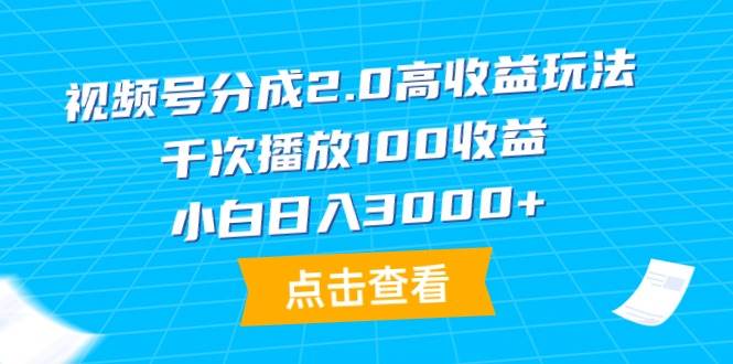 视频号分成2.0高收益玩法，千次播放100收益，小白日入3000+-创客一号