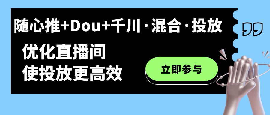 随心推+Dou+千川·混合·投放新玩法，优化直播间使投放更高效-创客一号