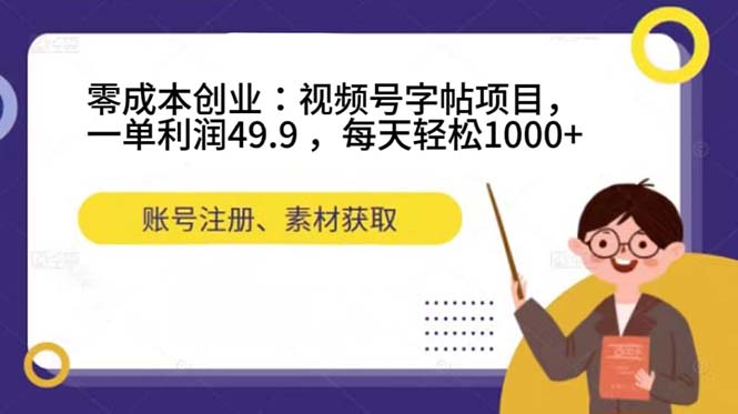 零成本创业：视频号字帖项目，一单利润49.9 ，每天轻松1000+-创客一号