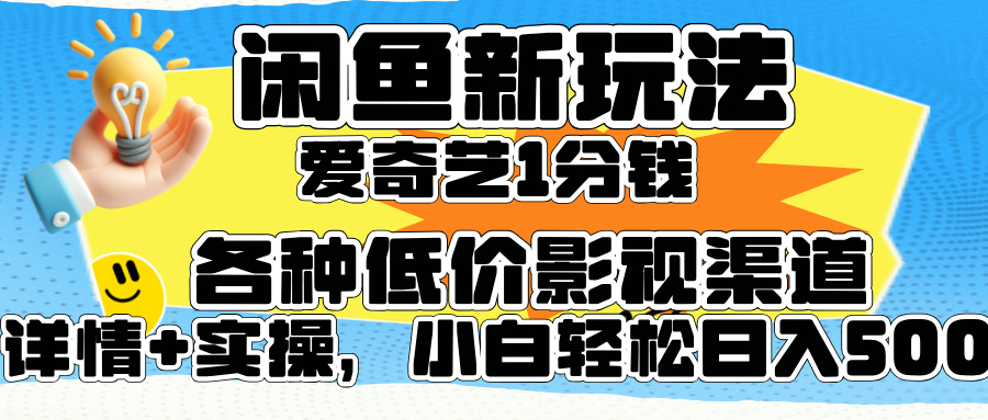 闲鱼新玩法，爱奇艺会员1分钱及各种低价影视渠道，小白轻松日入500+-创客一号