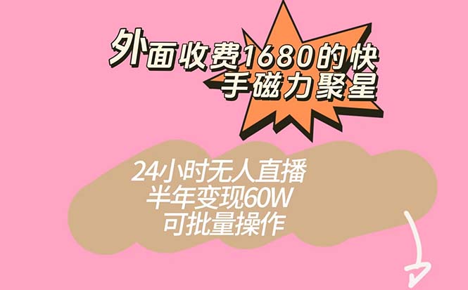 外面收费1680的快手磁力聚星项目，24小时无人直播 半年变现60W，可批量操作-创客一号