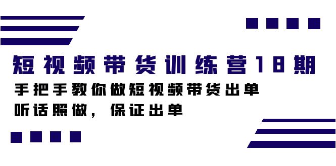 短视频带货训练营18期，手把手教你做短视频带货出单，听话照做，保证出单-创客一号