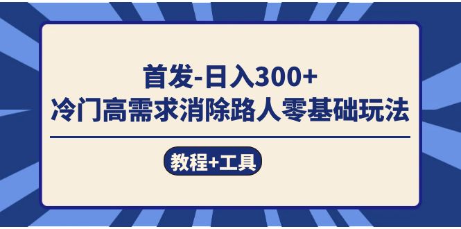 首发日入300+  冷门高需求消除路人零基础玩法（教程+工具）-创客一号