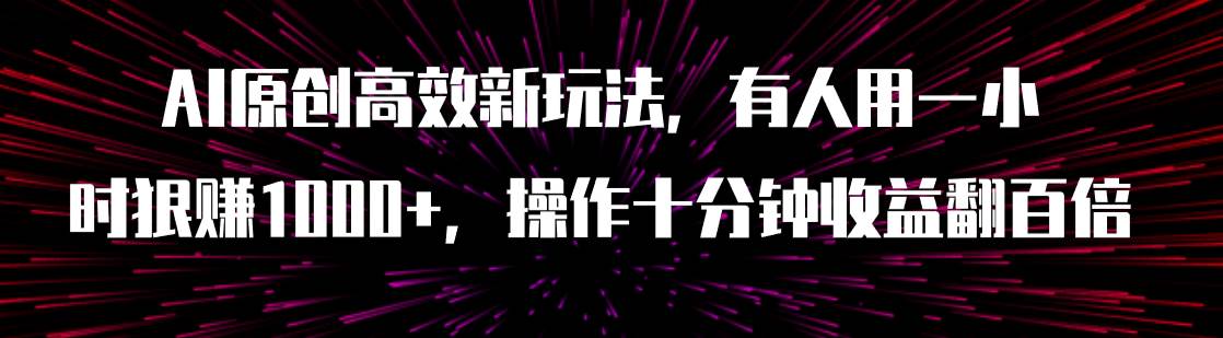 AI原创高效新玩法，有人用一小时狠赚1000+操作十分钟收益翻百倍（附软件）-创客一号