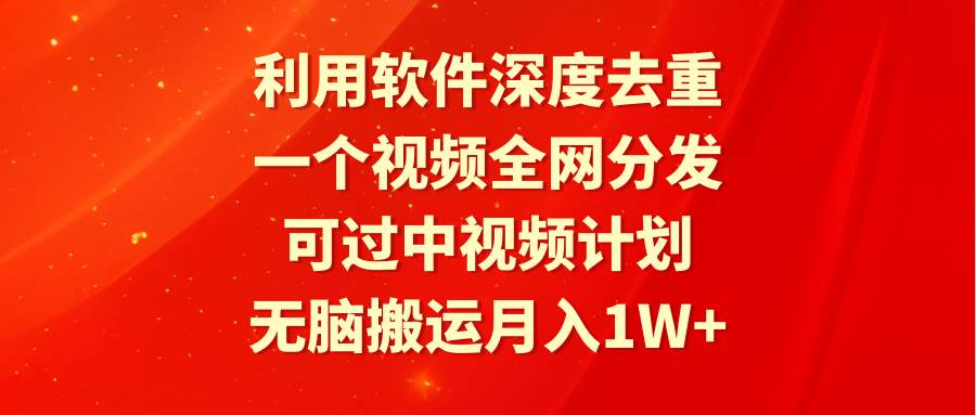 利用软件深度去重，一个视频全网分发，可过中视频计划，无脑搬运月入1W+-创客一号