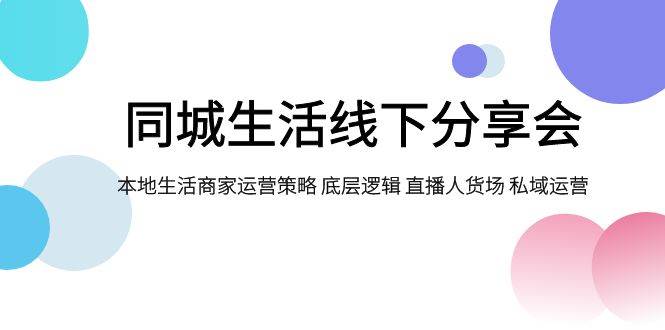 同城生活线下分享会，本地生活商家运营策略 底层逻辑 直播人货场 私域运营-创客一号