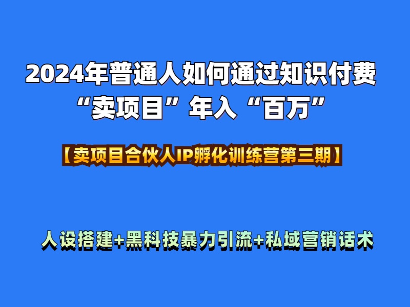 2024年普通人如何通过知识付费“卖项目”年入“百万”人设搭建-黑科技暴力引流-全流程-创客一号