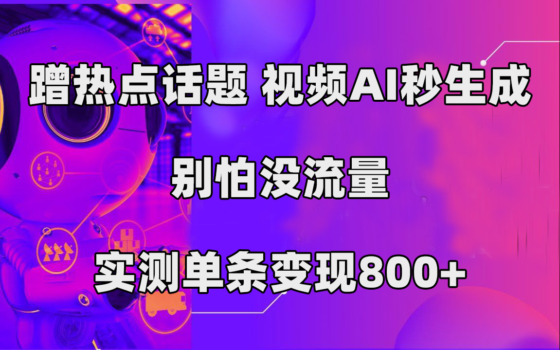 蹭热点话题，视频AI秒生成，别怕没流量，实测单条变现800+-创客一号