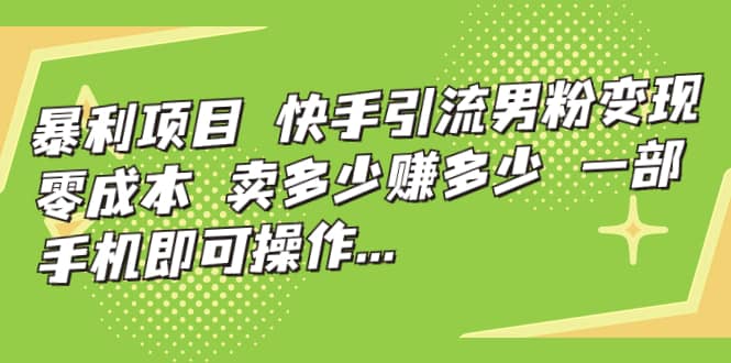 快手引流男粉变现，零成本，卖多少赚多少，一部手机即可操作，一天1000+-创客一号