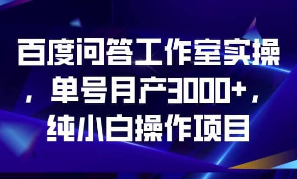 百度问答工作室实操，单号月产3000+，纯小白操作项目【揭秘】-创客一号